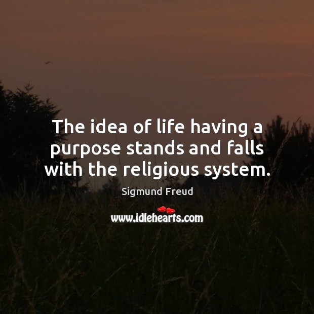 The idea of life having a purpose stands and falls with the religious system. Sigmund Freud Picture Quote