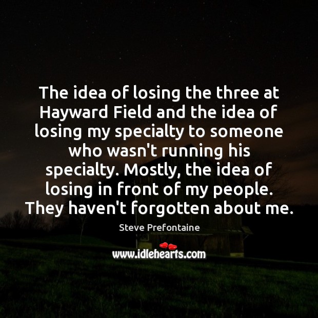 The idea of losing the three at Hayward Field and the idea Steve Prefontaine Picture Quote