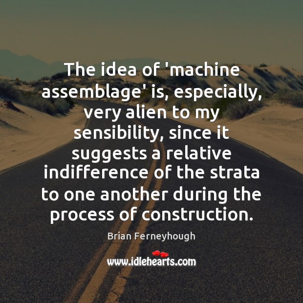 The idea of ‘machine assemblage’ is, especially, very alien to my sensibility, Brian Ferneyhough Picture Quote