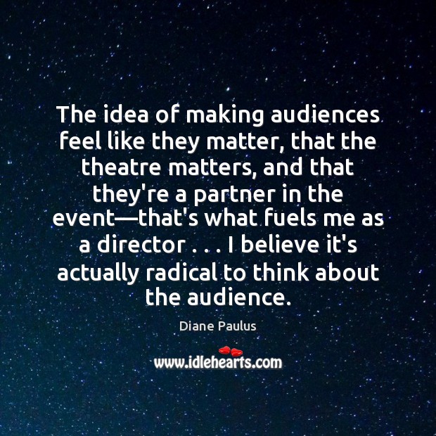 The idea of making audiences feel like they matter, that the theatre Image