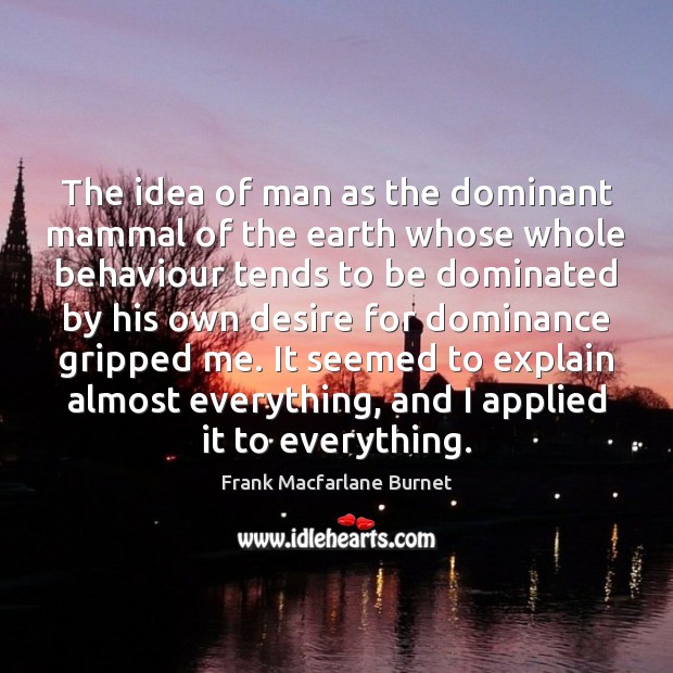 The idea of man as the dominant mammal of the earth whose Frank Macfarlane Burnet Picture Quote