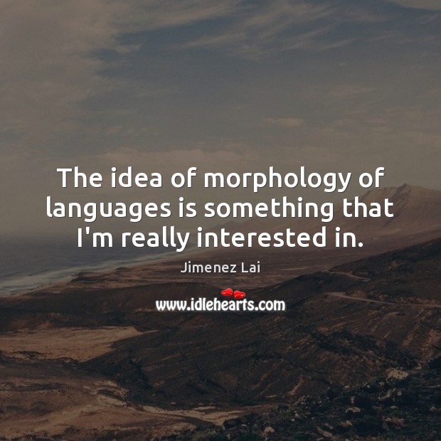 The idea of morphology of languages is something that I’m really interested in. Jimenez Lai Picture Quote