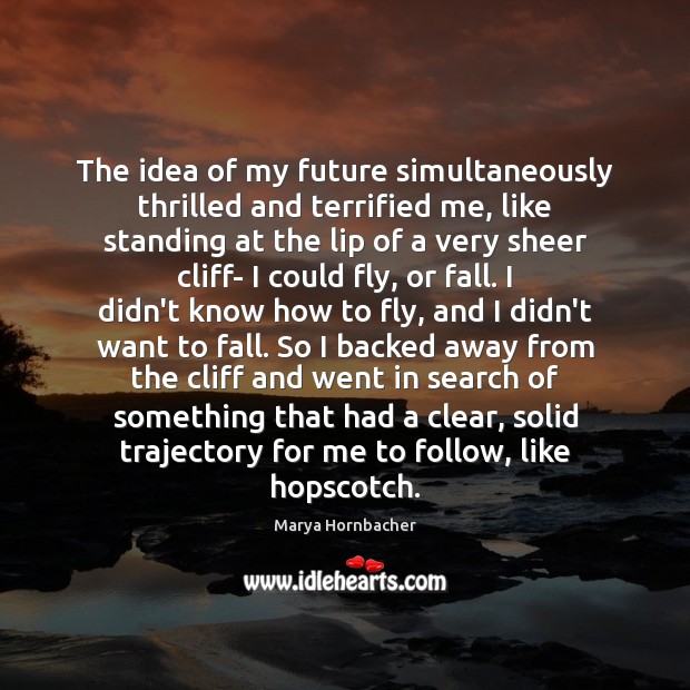 The idea of my future simultaneously thrilled and terrified me, like standing Marya Hornbacher Picture Quote