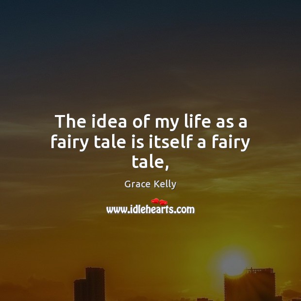 The idea of my life as a fairy tale is itself a fairy tale, Grace Kelly Picture Quote