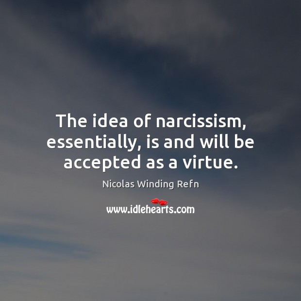 The idea of narcissism, essentially, is and will be accepted as a virtue. Nicolas Winding Refn Picture Quote