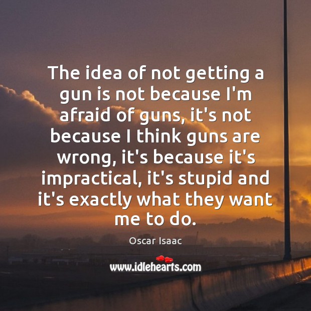 The idea of not getting a gun is not because I’m afraid Oscar Isaac Picture Quote
