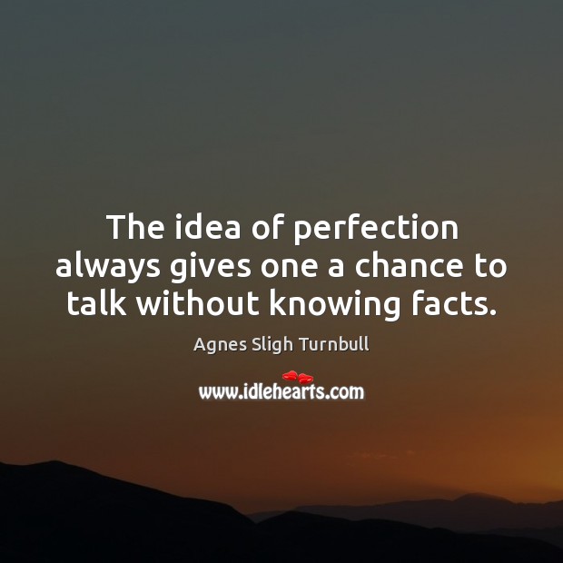 The idea of perfection always gives one a chance to talk without knowing facts. Agnes Sligh Turnbull Picture Quote