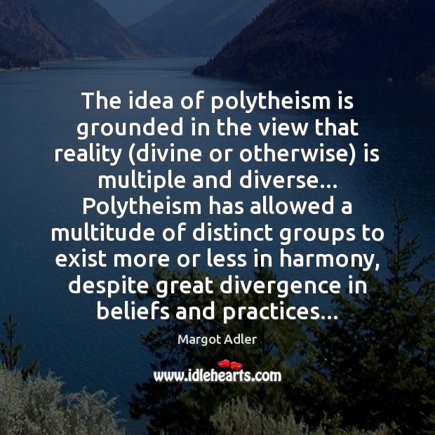 The idea of polytheism is grounded in the view that reality (divine Margot Adler Picture Quote