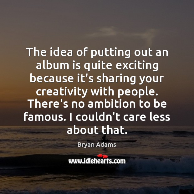 The idea of putting out an album is quite exciting because it’s Bryan Adams Picture Quote