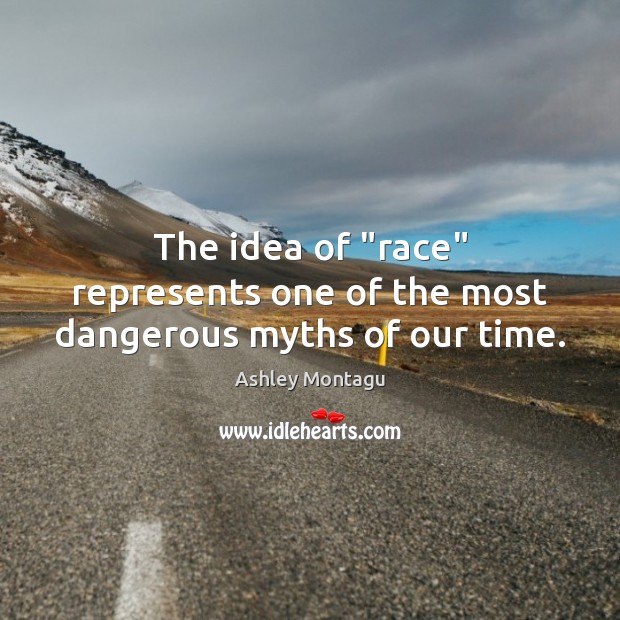 The idea of “race” represents one of the most dangerous myths of our time. Ashley Montagu Picture Quote