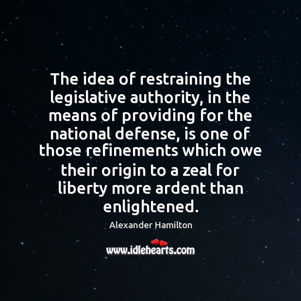 The idea of restraining the legislative authority, in the means of providing Alexander Hamilton Picture Quote