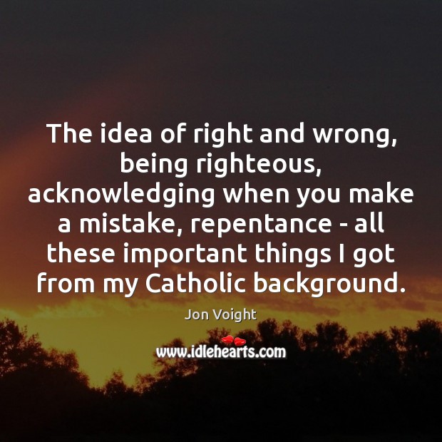 The idea of right and wrong, being righteous, acknowledging when you make Jon Voight Picture Quote