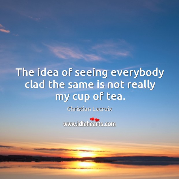 The idea of seeing everybody clad the same is not really my cup of tea. Christian Lacroix Picture Quote