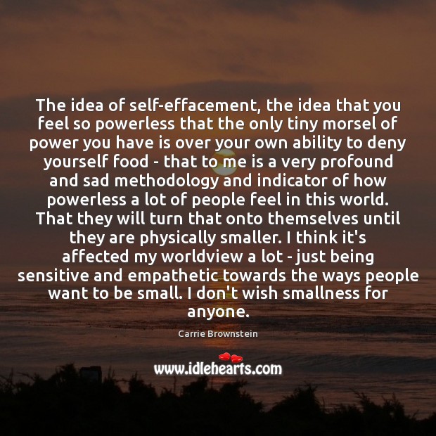 The idea of self-effacement, the idea that you feel so powerless that Carrie Brownstein Picture Quote