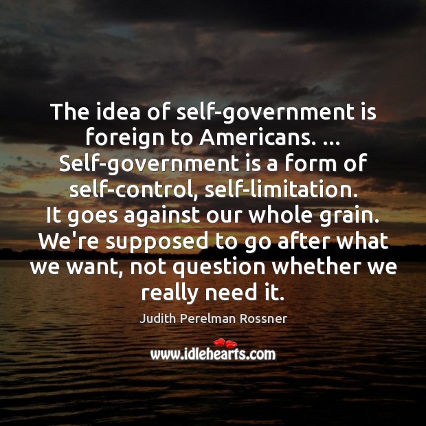 The idea of self-government is foreign to Americans. … Self-government is a form Judith Perelman Rossner Picture Quote