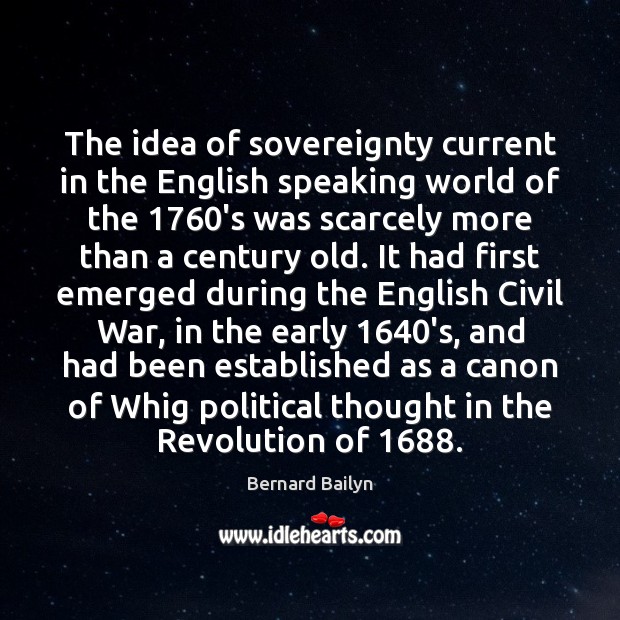 The idea of sovereignty current in the English speaking world of the 1760 Bernard Bailyn Picture Quote
