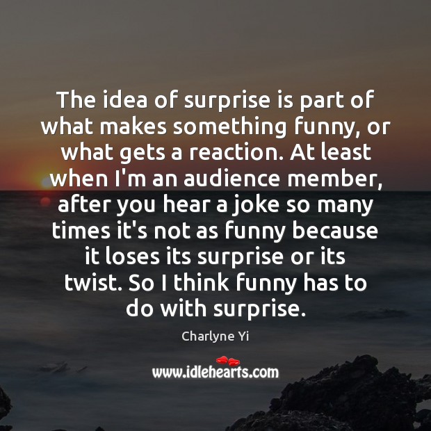 The idea of surprise is part of what makes something funny, or Charlyne Yi Picture Quote