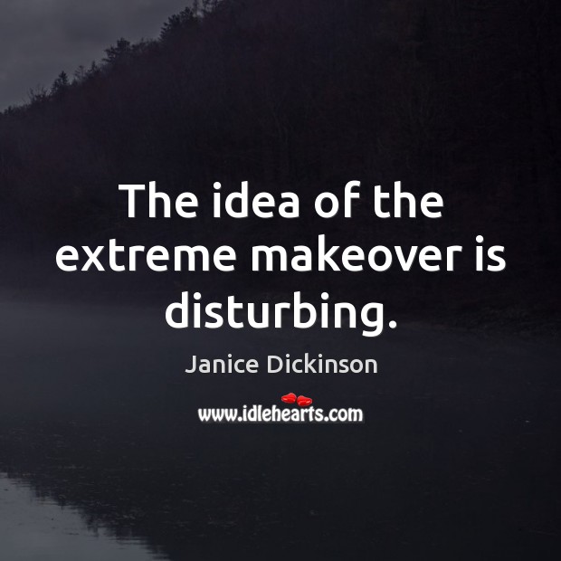 The idea of the extreme makeover is disturbing. Janice Dickinson Picture Quote