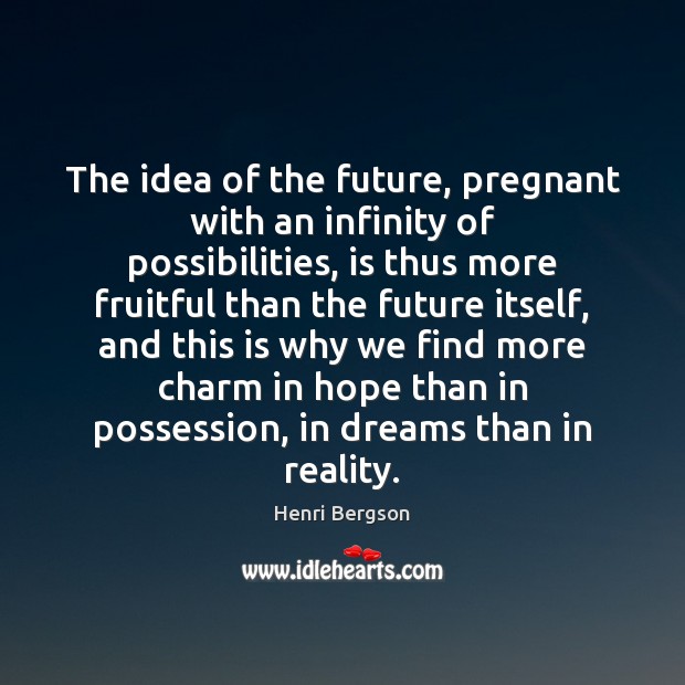 The idea of the future, pregnant with an infinity of possibilities, is Reality Quotes Image
