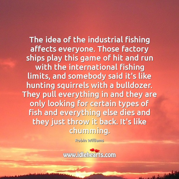 The idea of the industrial fishing affects everyone. Those factory ships play Image