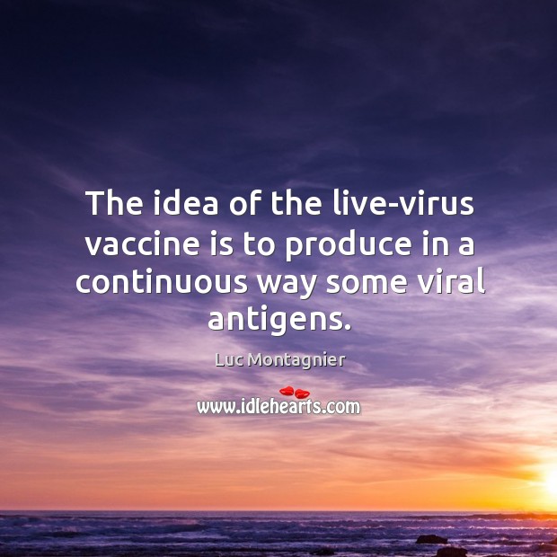 The idea of the live-virus vaccine is to produce in a continuous way some viral antigens. Luc Montagnier Picture Quote