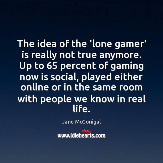 The idea of the ‘lone gamer’ is really not true anymore. Up Jane McGonigal Picture Quote