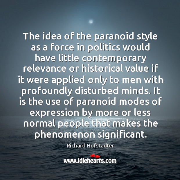 The idea of the paranoid style as a force in politics would Richard Hofstadter Picture Quote