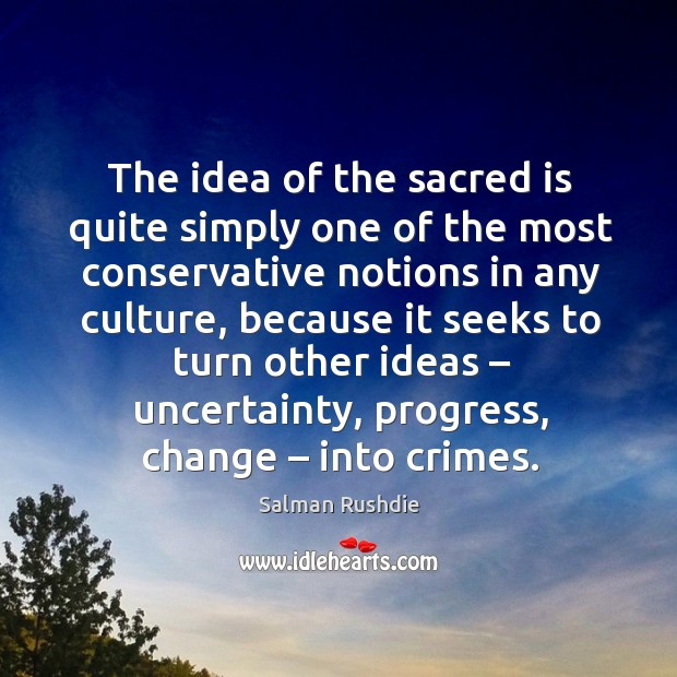 The idea of the sacred is quite simply one of the most conservative notions in any culture Progress Quotes Image