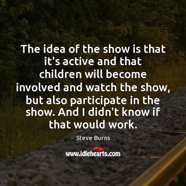 The idea of the show is that it’s active and that children Steve Burns Picture Quote