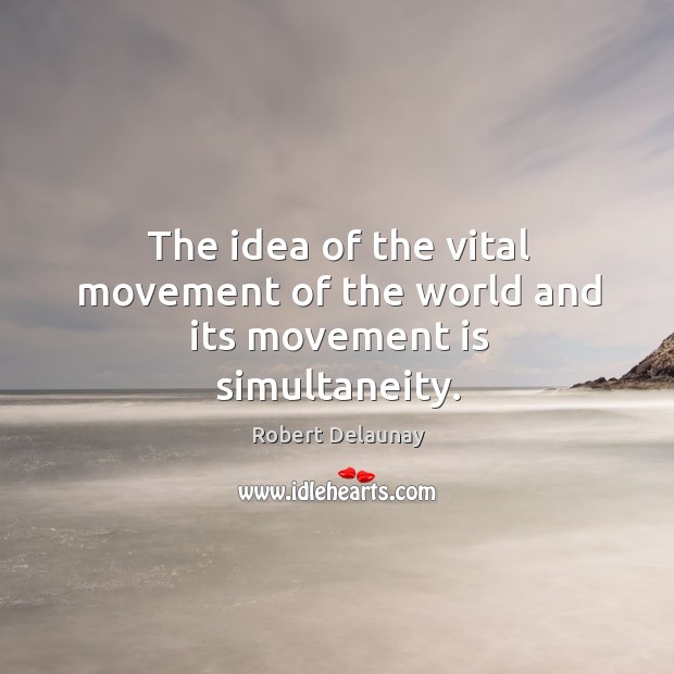 The idea of the vital movement of the world and its movement is simultaneity. Image