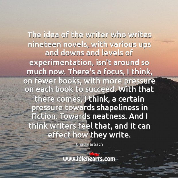 The idea of the writer who writes nineteen novels, with various ups Chad Harbach Picture Quote