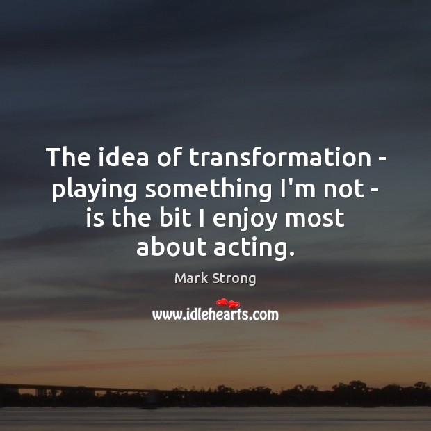 The idea of transformation – playing something I’m not – is the Mark Strong Picture Quote