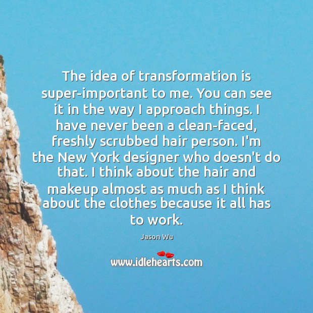 The idea of transformation is super-important to me. You can see it Jason Wu Picture Quote