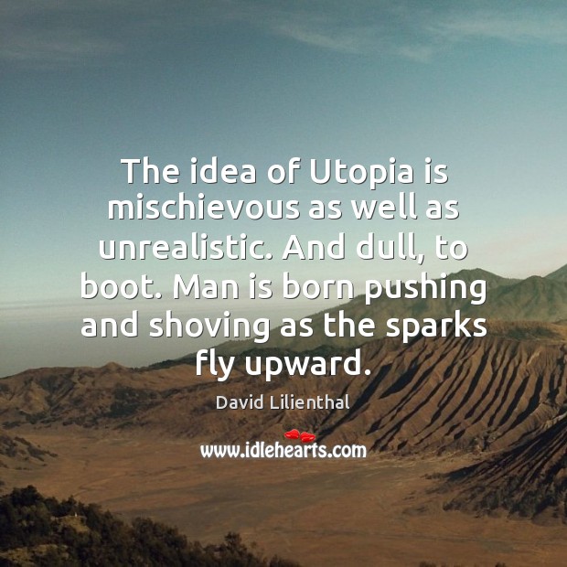 The idea of Utopia is mischievous as well as unrealistic. And dull, David Lilienthal Picture Quote