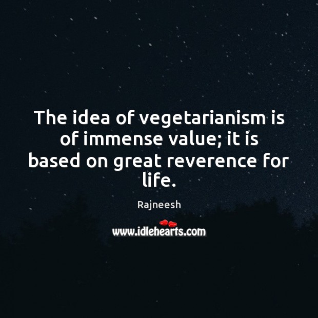 The idea of vegetarianism is of immense value; it is based on great reverence for life. Rajneesh Picture Quote