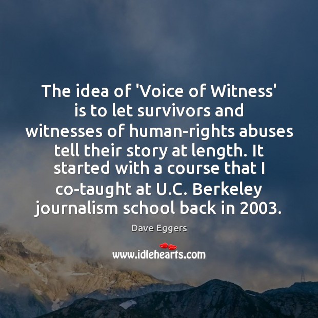 The idea of ‘Voice of Witness’ is to let survivors and witnesses Dave Eggers Picture Quote