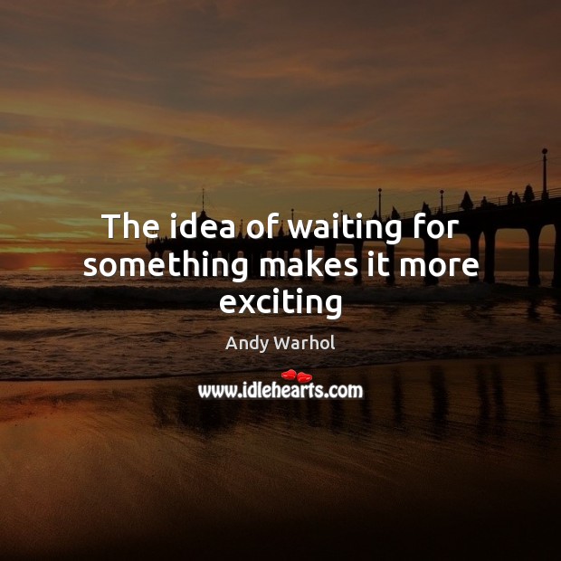 The idea of waiting for something makes it more exciting Image