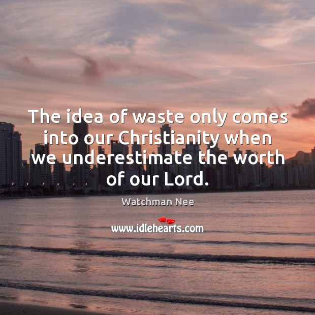 The idea of waste only comes into our Christianity when we underestimate Image