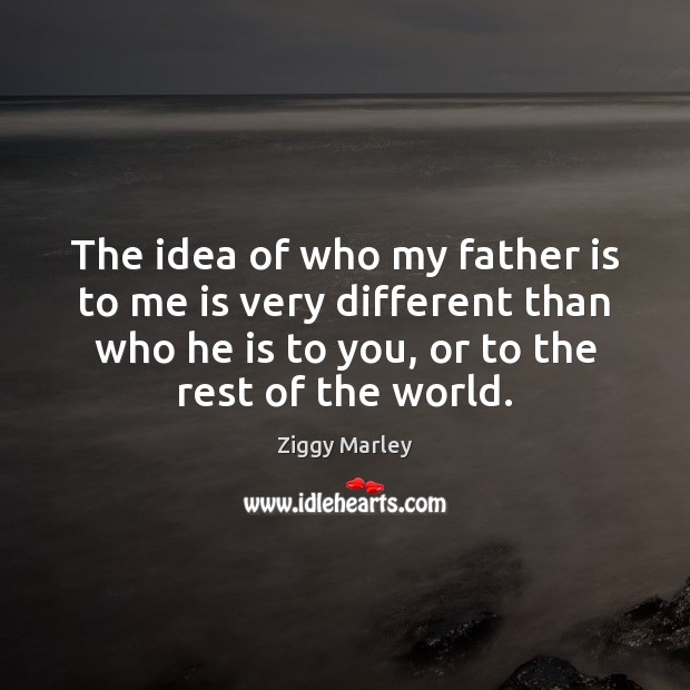 The idea of who my father is to me is very different Ziggy Marley Picture Quote