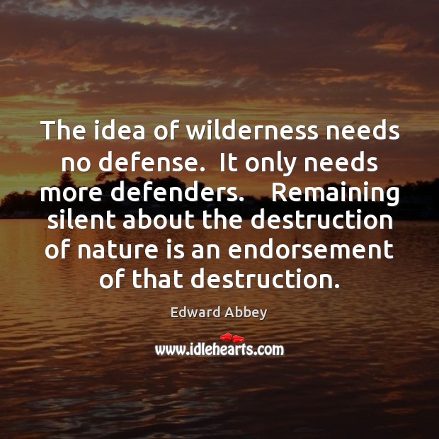 The idea of wilderness needs no defense.  It only needs more defenders. Edward Abbey Picture Quote