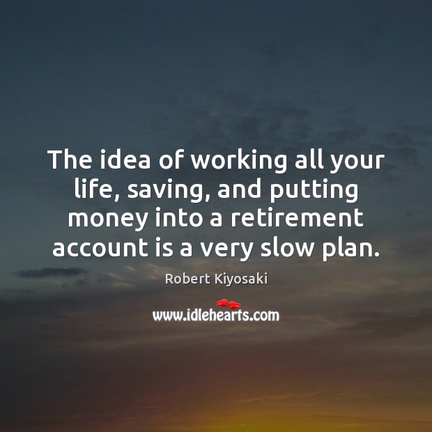 The idea of working all your life, saving, and putting money into Plan Quotes Image