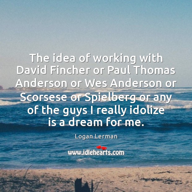 The idea of working with David Fincher or Paul Thomas Anderson or Logan Lerman Picture Quote