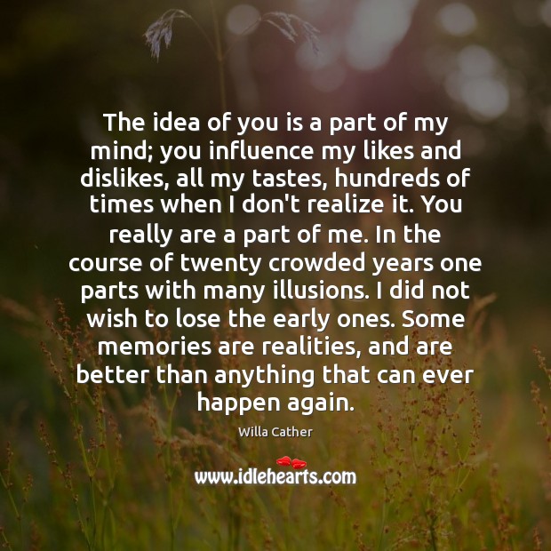 The idea of you is a part of my mind; you influence Willa Cather Picture Quote