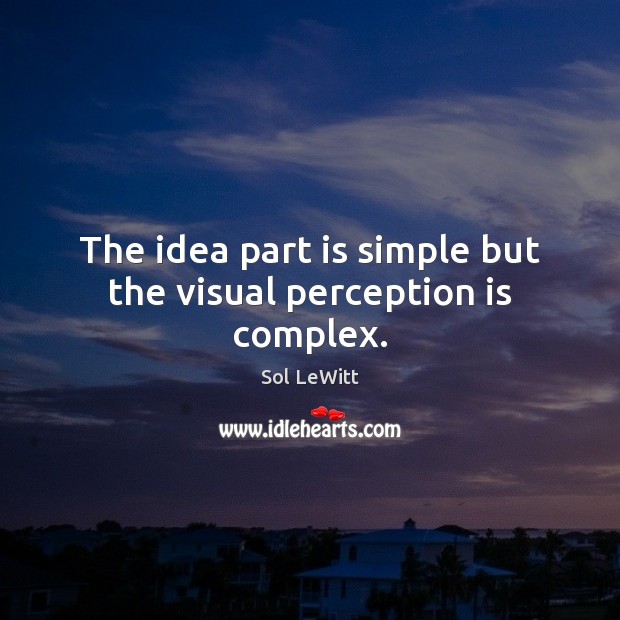 The idea part is simple but the visual perception is complex. Sol LeWitt Picture Quote