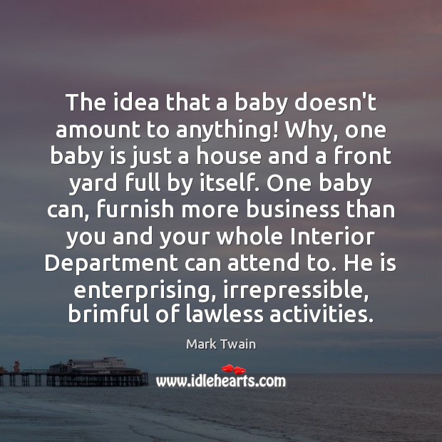 The idea that a baby doesn’t amount to anything! Why, one baby Image