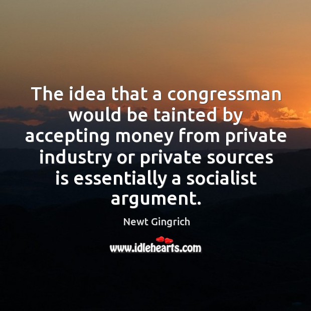 The idea that a congressman would be tainted by accepting money from private industry.. Image