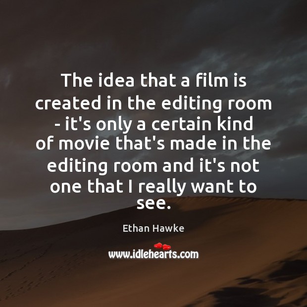 The idea that a film is created in the editing room – Ethan Hawke Picture Quote
