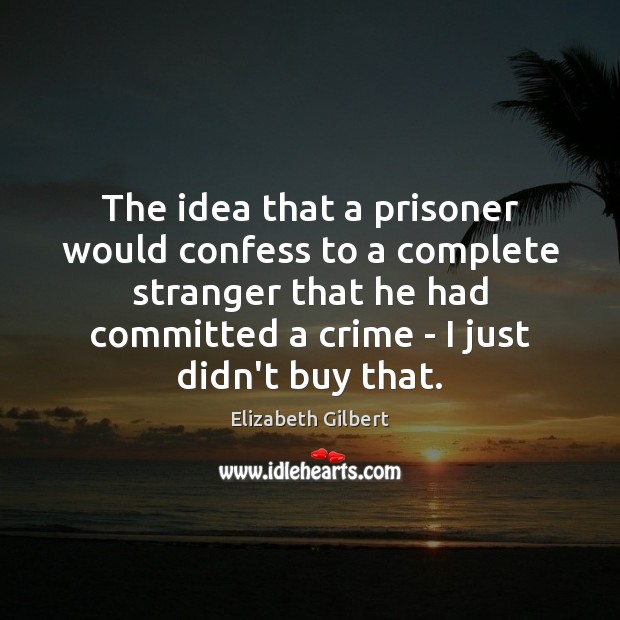 The idea that a prisoner would confess to a complete stranger that Elizabeth Gilbert Picture Quote