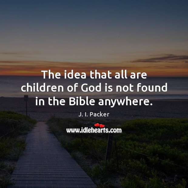 The idea that all are children of God is not found in the Bible anywhere. J. I. Packer Picture Quote
