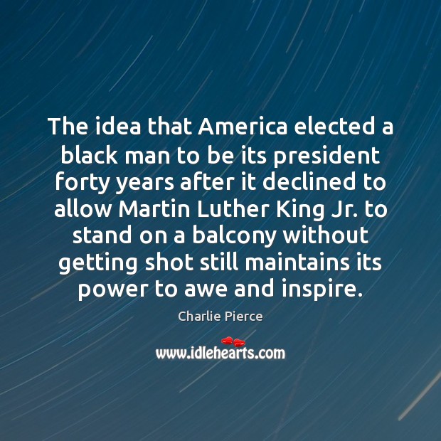 The idea that America elected a black man to be its president Charlie Pierce Picture Quote